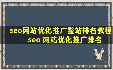seo网站优化推广整站排名教程 - seo 网站优化推广排名教程